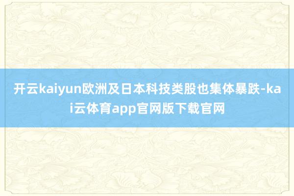 开云kaiyun欧洲及日本科技类股也集体暴跌-kai云体育app官网版下载官网