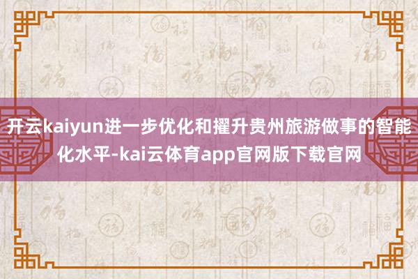 开云kaiyun进一步优化和擢升贵州旅游做事的智能化水平-kai云体育app官网版下载官网