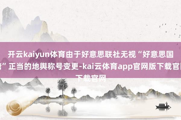 开云kaiyun体育由于好意思联社无视“好意思国湾”正当的地舆称号变更-kai云体育app官网版下载官网