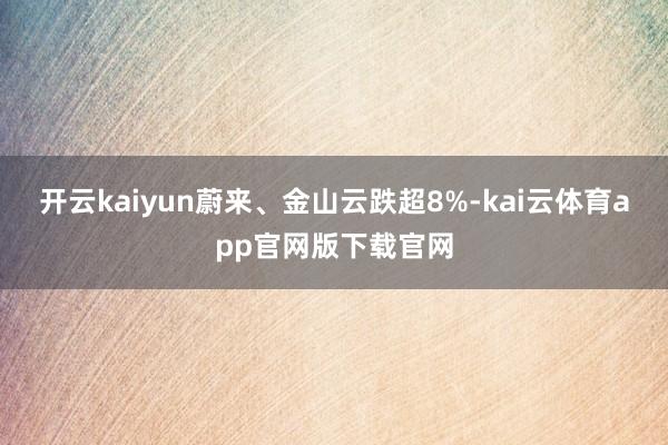 开云kaiyun蔚来、金山云跌超8%-kai云体育app官网版下载官网