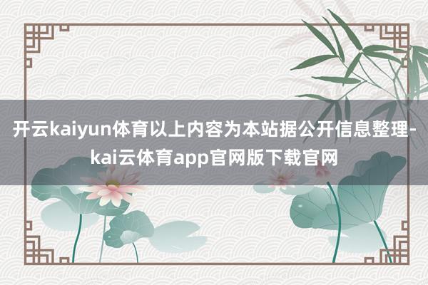 开云kaiyun体育以上内容为本站据公开信息整理-kai云体育app官网版下载官网