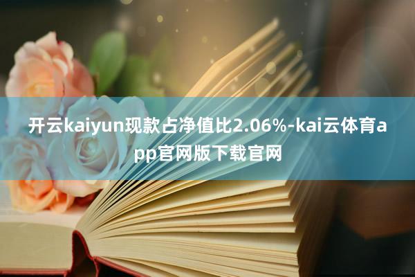 开云kaiyun现款占净值比2.06%-kai云体育app官网版下载官网