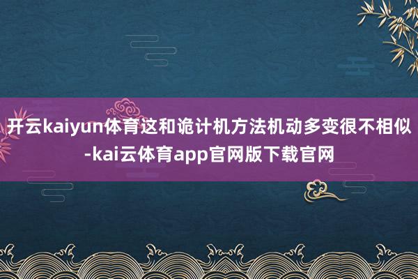 开云kaiyun体育这和诡计机方法机动多变很不相似-kai云体育app官网版下载官网