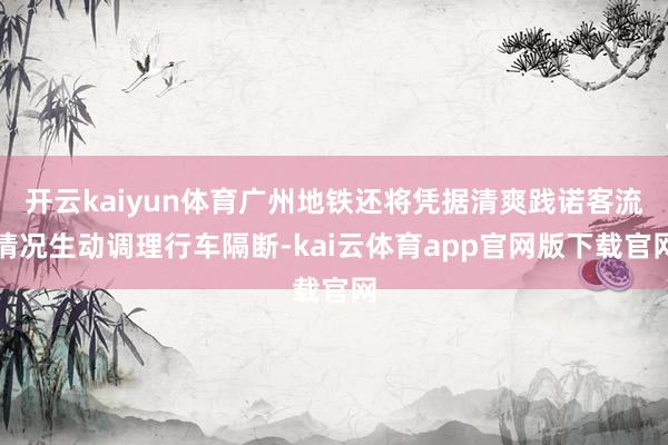 开云kaiyun体育广州地铁还将凭据清爽践诺客流情况生动调理行车隔断-kai云体育app官网版下载官网