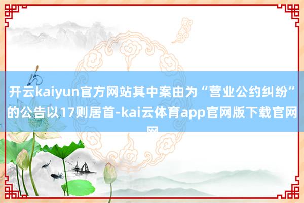 开云kaiyun官方网站其中案由为“营业公约纠纷”的公告以17则居首-kai云体育app官网版下载官网