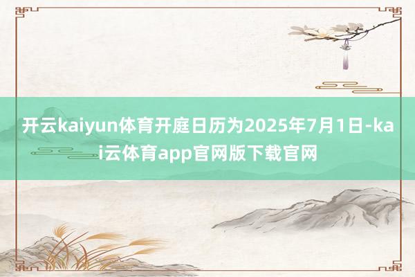 开云kaiyun体育开庭日历为2025年7月1日-kai云体育app官网版下载官网
