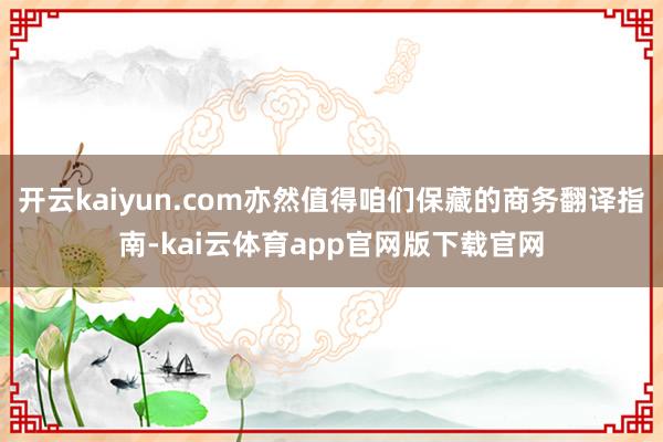 开云kaiyun.com亦然值得咱们保藏的商务翻译指南-kai云体育app官网版下载官网