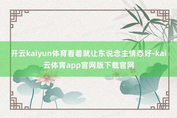 开云kaiyun体育看着就让东说念主情态好-kai云体育app官网版下载官网