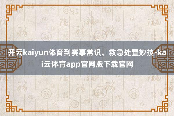 开云kaiyun体育到赛事常识、救急处置妙技-kai云体育app官网版下载官网