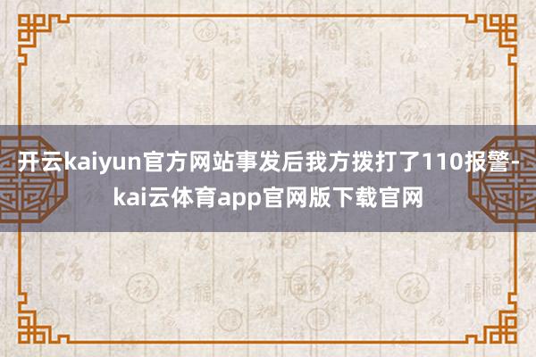 开云kaiyun官方网站事发后我方拨打了110报警-kai云体育app官网版下载官网