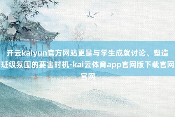 开云kaiyun官方网站更是与学生成就讨论、塑造班级氛围的要害时机-kai云体育app官网版下载官网