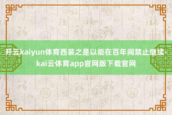 开云kaiyun体育西装之是以能在百年间禁止继续-kai云体育app官网版下载官网