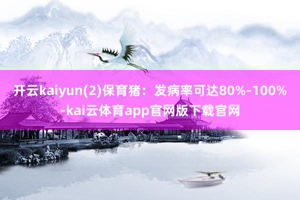 开云kaiyun(2)保育猪：发病率可达80%-100%-kai云体育app官网版下载官网
