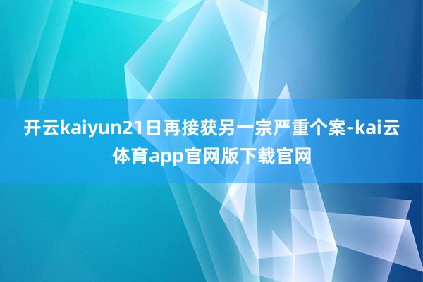 开云kaiyun21日再接获另一宗严重个案-kai云体育app官网版下载官网
