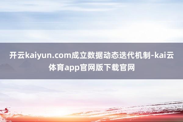 开云kaiyun.com成立数据动态迭代机制-kai云体育app官网版下载官网