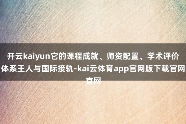 开云kaiyun它的课程成就、师资配置、学术评价体系王人与国际接轨-kai云体育app官网版下载官网