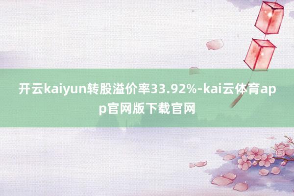 开云kaiyun转股溢价率33.92%-kai云体育app官网版下载官网