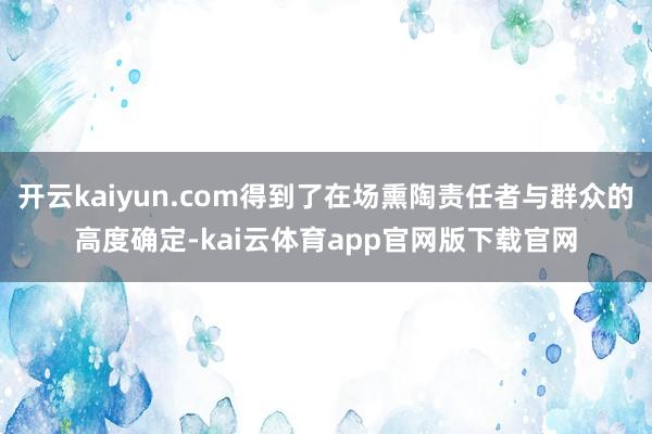 开云kaiyun.com得到了在场熏陶责任者与群众的高度确定-kai云体育app官网版下载官网