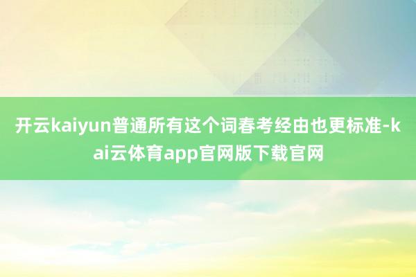 开云kaiyun普通所有这个词春考经由也更标准-kai云体育app官网版下载官网