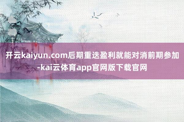 开云kaiyun.com后期重迭盈利就能对消前期参加-kai云体育app官网版下载官网